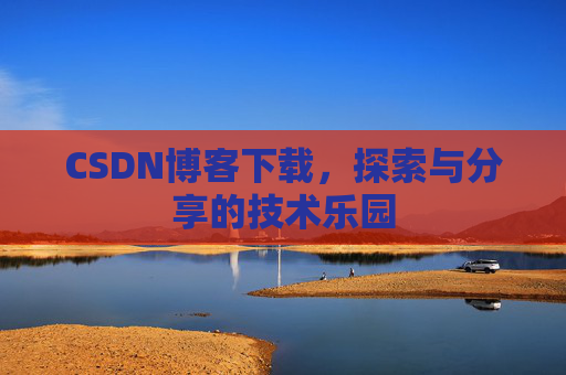 CSDN博客下载,探索与分享的技术乐园 CSDN博客下载,探索与分享的技术乐园